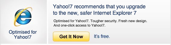 Yahoo!7 recommends that you upgrade to the new, safer Internet Explorer 7
